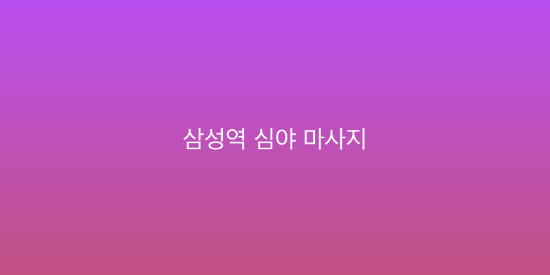 삼성역 심야 마사지