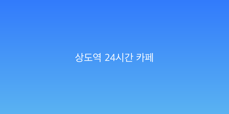 상도역 24시간 카페