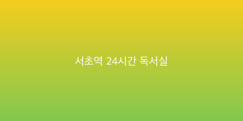 서초역 24시간 독서실