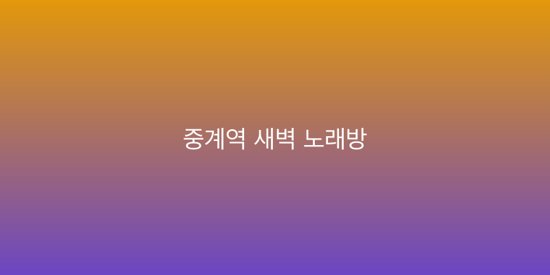 중계역 새벽 노래방